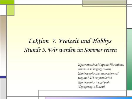 Lektion 7. Freizeit und Hobbys Stunde 5. Wir werden im Sommer reisen Краснополіна Марина Йосипівна, вчитель німецької мови, Канівської загальноосвітньої.