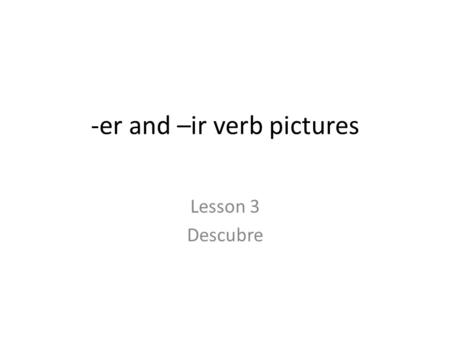 -er and –ir verb pictures Lesson 3 Descubre. Abrir- to open.