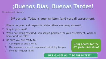 Hoy es lunes, el 4 de mayo. 2 nd period: Today is your written (and verbal) assessment. 1. Please be quiet and respectful while others are being assessed.