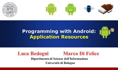 Programming with Android: Application Resources Luca Bedogni Marco Di Felice Dipartimento di Scienze dell’Informazione Università di Bologna.