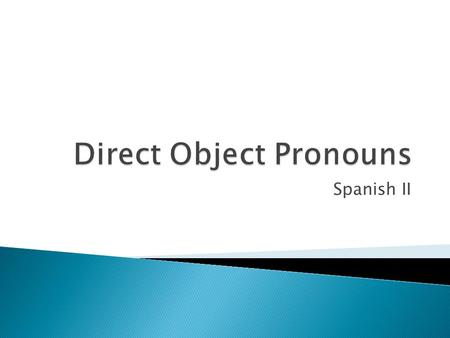 Spanish II. Objects  Lo ( it –masc )  La ( it – fem )  Los ( them – masc )  Las( them – masc ) People  Me ( me )  Te ( you )  Nos ( us )  Lo (