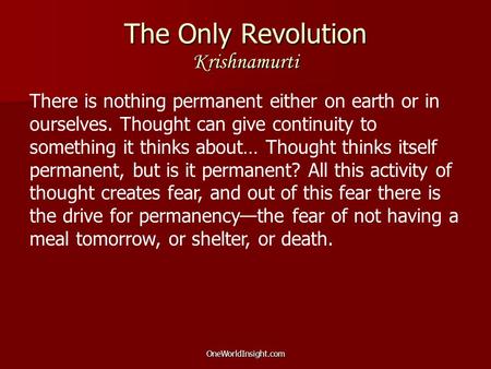 OneWorldInsight.com The Only Revolution Krishnamurti There is nothing permanent either on earth or in ourselves. Thought can give continuity to something.