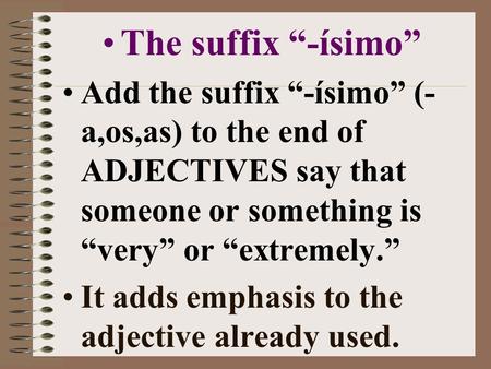 The suffix “-ísimo” Add the suffix “-ísimo” (- a,os,as) to the end of ADJECTIVES say that someone or something is “very” or “extremely.” It adds emphasis.