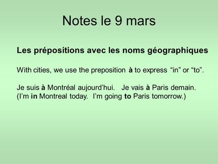 Notes le 9 mars Les prépositions avec les noms géographiques With cities, we use the preposition à to express “in” or “to”. Je suis à Montréal aujourd’hui.