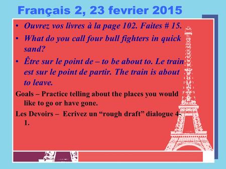 Français 2, 23 fevrier 2015 Ouvrez vos livres à la page 102. Faites # 15. What do you call four bull fighters in quick sand? Être sur le point de – to.