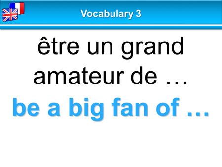 Be a big fan of … être un grand amateur de … Vocabulary 3.