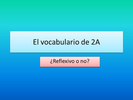 El vocabulario de 2A ¿Reflexivo o no?. Los verbos reflexivos y no reflexivos To put makeup on Maquillarse To put make up on Jlo Maquillar To get ready.