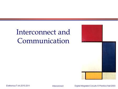 Elettronica T AA 2010-2011 Digital Integrated Circuits © Prentice Hall 2003 Interconnect Interconnect and Communication.