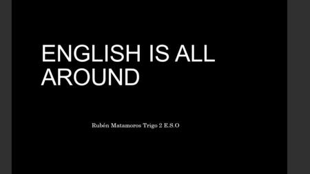 ENGLISH IS ALL AROUND. Rubén Matamoros Trigo 2 E.S.O.