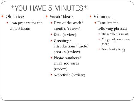 *YOU HAVE 5 MINUTES* Objective: I can prepare for the Unit 3 Exam. Vocab/Ideas: Days of the week/ months (review) Date (review) Greetings/ introductions/