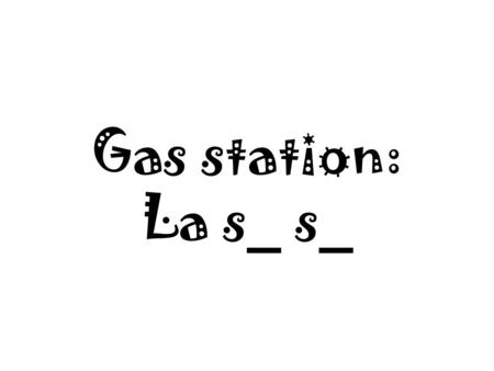 Gas station: La s_ s_. La Station service Gas: L’e_.