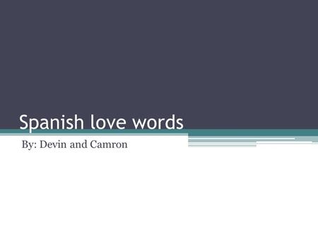 Spanish love words By: Devin and Camron. Spanish has two verbs that express love: amar andquerer. Generally speaking, amar is stronger and you will probably.