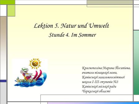 Lektion 5. Natur und Umwelt Stunde 4. Im Sommer Краснополіна Марина Йосипівна, вчитель німецької мови, Канівської загальноосвітньої школи І-ІІІ ступенів.