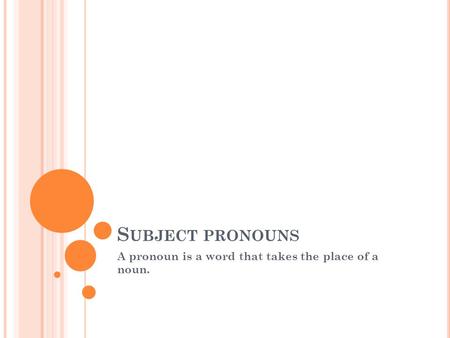 S UBJECT PRONOUNS A pronoun is a word that takes the place of a noun.