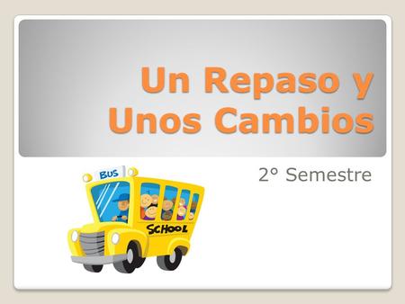 Un Repaso y Unos Cambios 2° Semestre. Reminders: Absences: -visit my website!visit my website! -makeup work on air conditioner -participation makeup within.