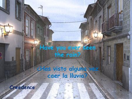 Have you ever seen the rain? ¿Has visto alguna vez caer la lluvia? Creedence.