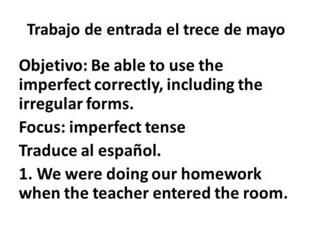 Trabajo de entrada el trece de mayo Objetivo: Be able to use the imperfect correctly, including the irregular forms. Focus: imperfect tense Traduce al.