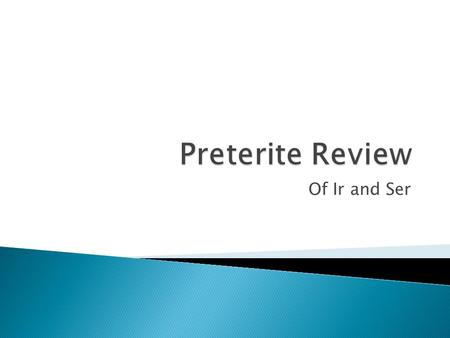 Of Ir and Ser.  Ir (to go) and Ser (to be) share the same conjugations in the preterite tense.  What is the preterite tense? ◦ A form of past tense.