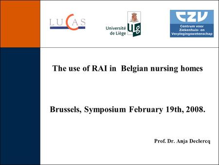 The use of RAI in Belgian nursing homes Brussels, Symposium February 19th, 2008. Prof. Dr. Anja Declercq.