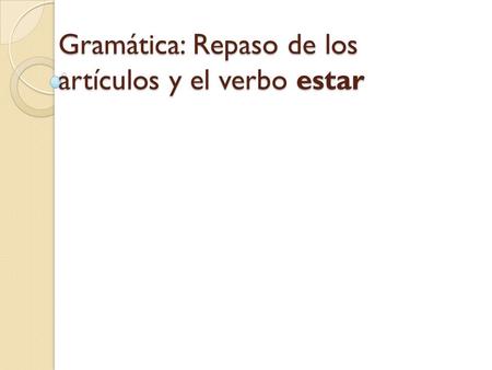 Gramática: Repaso de los artículos y el verbo estar.