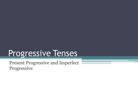 Progressive Tenses Present Progressive and Imperfect Progressive.