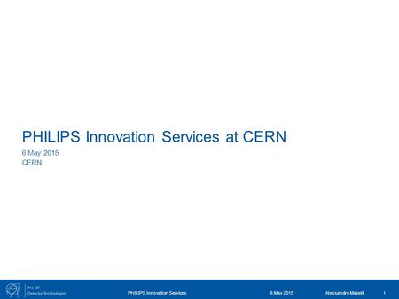 Alessandro Mapelli PHILIPS Innovation Services at CERN 6 May 2015 CERN 6 May 2015PHILIPS Innovation Services1.