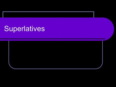 Superlatives. What are superlatives? Superlatives are made when one object/one group is compared to a larger group of many objects or groups. Superlatives.