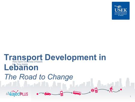 1 Transport Development in Lebanon The Road to Change Holy Spirit University of Kaslik Ms. Tina Habib.