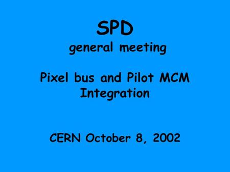 SPD general meeting Pixel bus and Pilot MCM Integration CERN October 8, 2002.