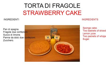 TORTA DI FRAGOLE STRAWBERRY CAKE INGREDIENTI INGREDIENTS Pan di spagna. Fragole due confezioni. Succo di limone. Panna da dolci due confezioni. Zucchero.