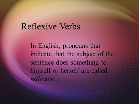 Reflexive Verbs In English, pronouns that indicate that the subject of the sentence does something to himself or herself are called reflexive...