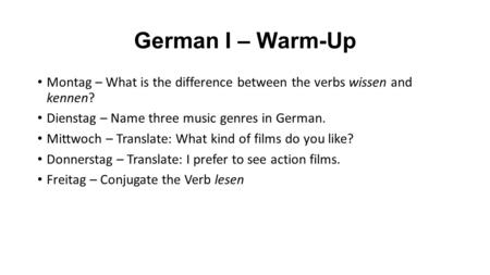 German I – Warm-Up Montag – What is the difference between the verbs wissen and kennen? Dienstag – Name three music genres in German. Mittwoch – Translate: