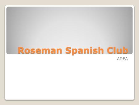 Roseman Spanish Club ADEA. Welcome! What are we learning today?? ◦The Alphabet… in Spanish, El Abecedario ◦Pronunciation! ◦ Numbers, days, and times if.