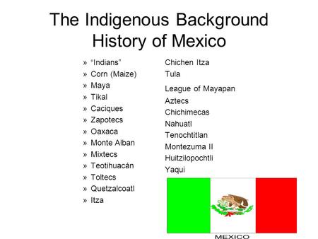 The Indigenous Background History of Mexico »“Indians” »Corn (Maize) »Maya »Tikal »Caciques »Zapotecs »Oaxaca »Monte Alban »Mixtecs »Teotihuacán »Toltecs.