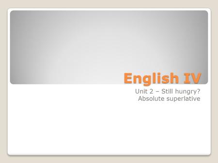 English IV Unit 2 – Still hungry? Absolute superlative.