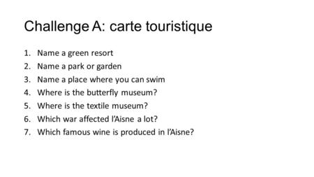 Challenge A: carte touristique 1.Name a green resort 2.Name a park or garden 3.Name a place where you can swim 4.Where is the butterfly museum? 5.Where.