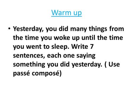 Warm up Yesterday, you did many things from the time you woke up until the time you went to sleep. Write 7 sentences, each one saying something you did.