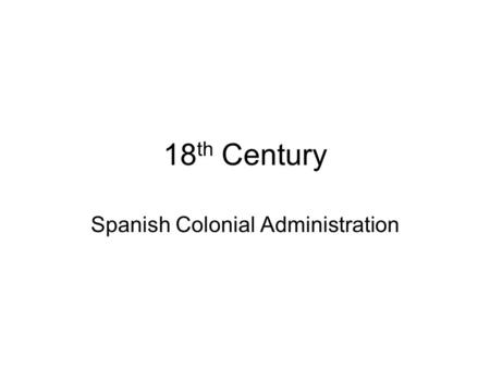 18 th Century Spanish Colonial Administration. Hapsburg Bourbons Intendents War of the Spanish Succession 1701-1703 Asiento Phillip V War of Jenkins's.