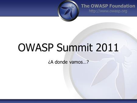 The OWASP Foundation  OWASP Summit 2011 ¿A donde vamos…?