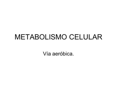 METABOLISMO CELULAR Vía aeróbica.. Glucólisis Se incorporan 2 ATP Se rompe la molécula en dos moléculas de 3Pgliceraldehido. Ocurre una oxidación de.