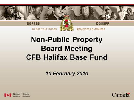 DGPFSS Serving those who serveÀ votre service DGSSPF Non-Public Property Board Meeting CFB Halifax Base Fund 10 February 2010 Support our Troops Appuyons.