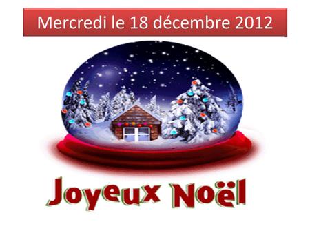 Mercredi le 18 décembre 2012. PLEASE-- Check gradespeed for your test grades. Make an appt. if needed- Re-tests: Mon: 2:30 Tues: 6:45, 2:30 Wed: 6:45,Not.