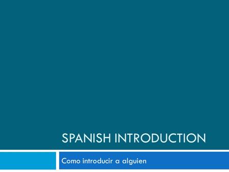 SPANISH INTRODUCTION Como introducir a alguien. Language Ladder 2 Los Saludos Diferentes- Write these down in your notes and practice them en voz baja.