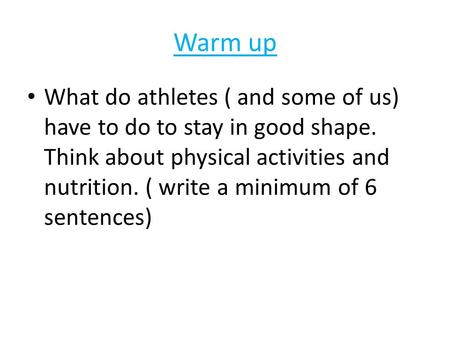 Warm up What do athletes ( and some of us) have to do to stay in good shape. Think about physical activities and nutrition. ( write a minimum of 6 sentences)