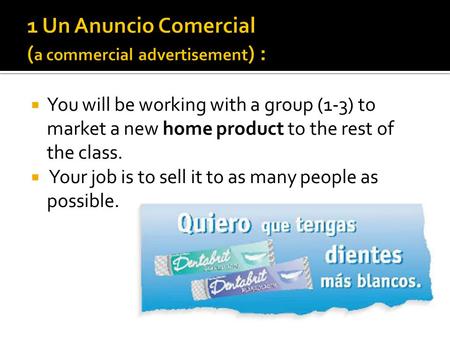  You will be working with a group (1-3) to market a new home product to the rest of the class.  Your job is to sell it to as many people as possible.