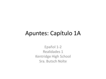 Apuntes: Capítulo 1A Epañol 1-2 Realidades 1 Kentridge High School Sra. Butsch Nolte.