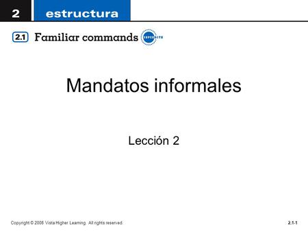 Mandatos informales Lección 2 Copyright © 2008 Vista Higher Learning. All rights reserved.2.1-1.