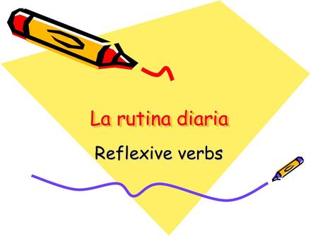 La rutina diaria Reflexive verbs. They are very common in Spanish, not that much in English They have the same subject and object What is the most common.