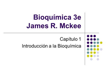 Bioquímica 3e James R. Mckee Capítulo 1 Introducción a la Bioquímica.