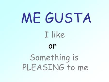 ME GUSTA I like Something is PLEASING to me or. Read it backwards to be pleasing To sleep is pleasing to me. dormir.gusta Me.